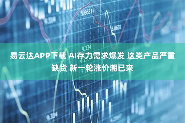 易云达APP下载 AI存力需求爆发 这类产品严重缺货 新一轮涨价潮已来