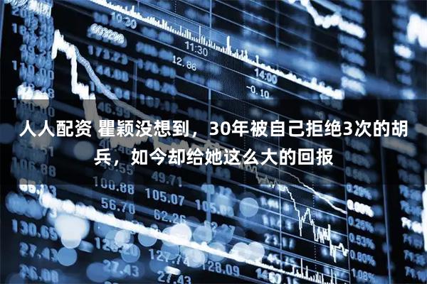 人人配资 瞿颖没想到，30年被自己拒绝3次的胡兵，如今却给她这么大的回报