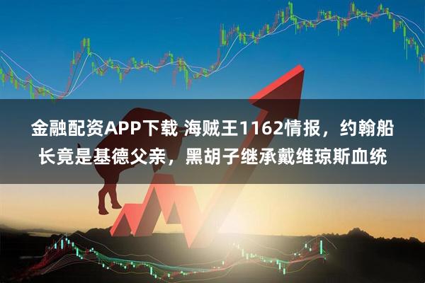金融配资APP下载 海贼王1162情报，约翰船长竟是基德父亲，黑胡子继承戴维琼斯血统