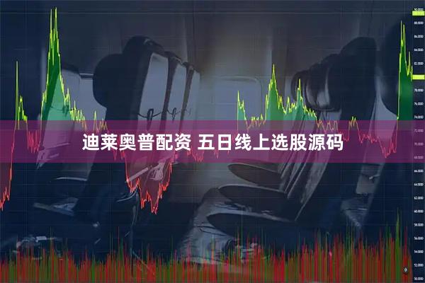迪莱奥普配资 五日线上选股源码