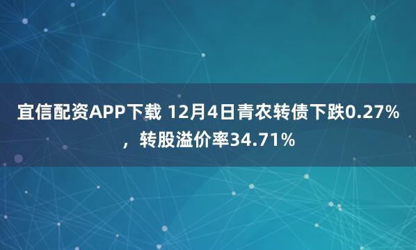 宜信配资APP下载 12月4日青农转债下跌0.27%，转股溢价率34.71%