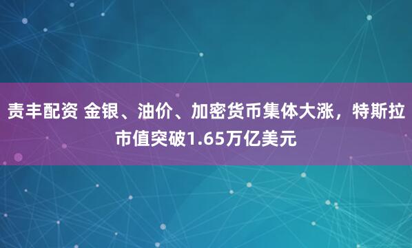 责丰配资 金银、油价、加密货币集体大涨,特斯拉市值突破1.65万亿美元