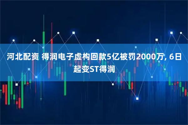 河北配资 得润电子虚构回款5亿被罚2000万, 6日起变ST得润