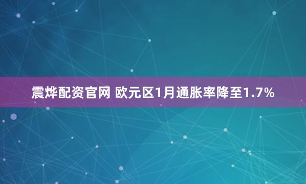 震烨配资官网 欧元区1月通胀率降至1.7%