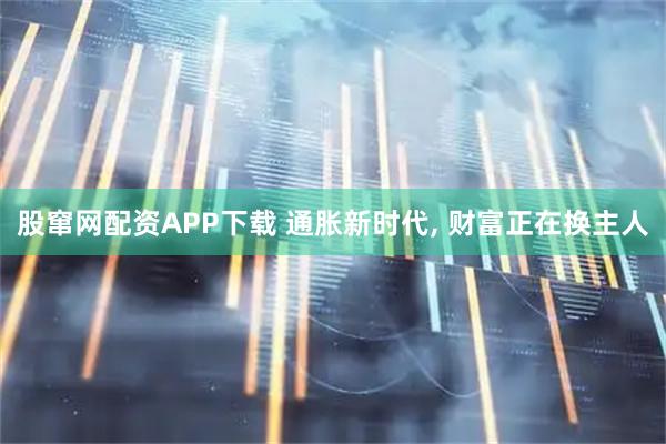 股窜网配资APP下载 通胀新时代, 财富正在换主人