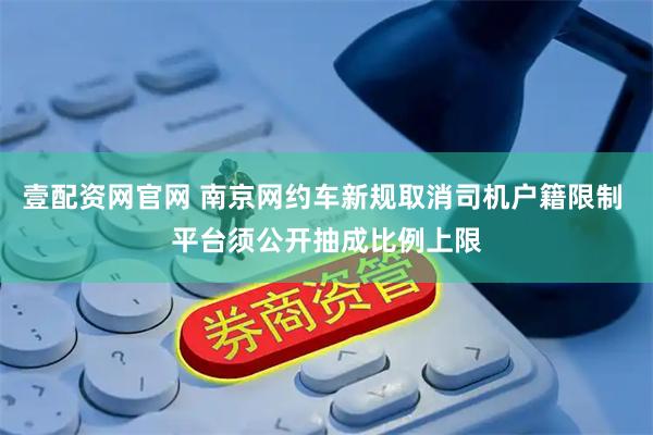 壹配资网官网 南京网约车新规取消司机户籍限制 平台须公开抽成比例上限